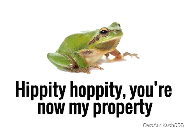 Hoppity Hoppity You Re Now My Property