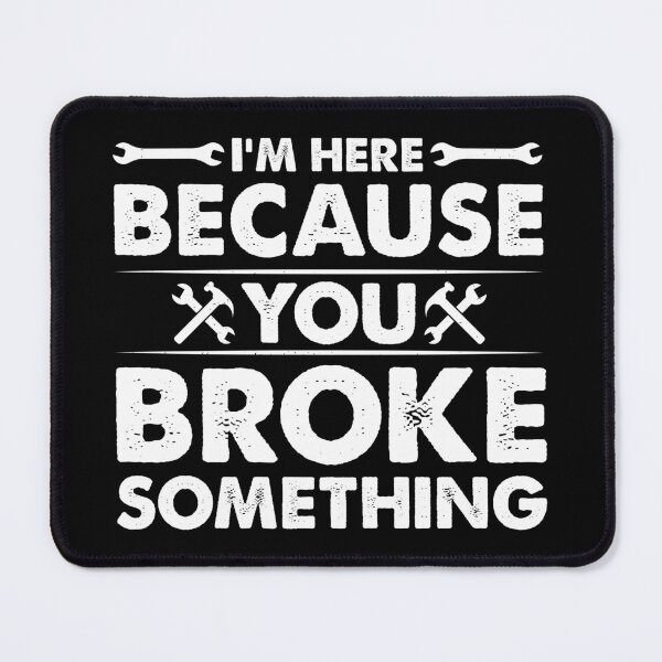 Item preview, I'm Here Because You Broke Something - Funny Mechanic Handyman designed and sold by naworas.