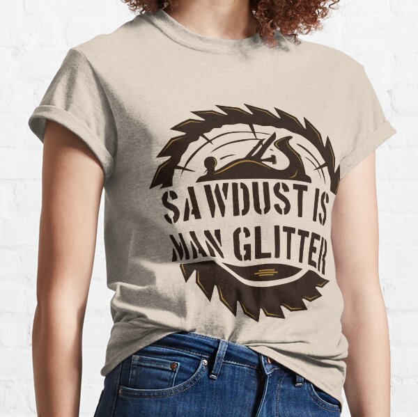  Sawdust is Man Glitter Sarcastic Graphic Funny T Shirt