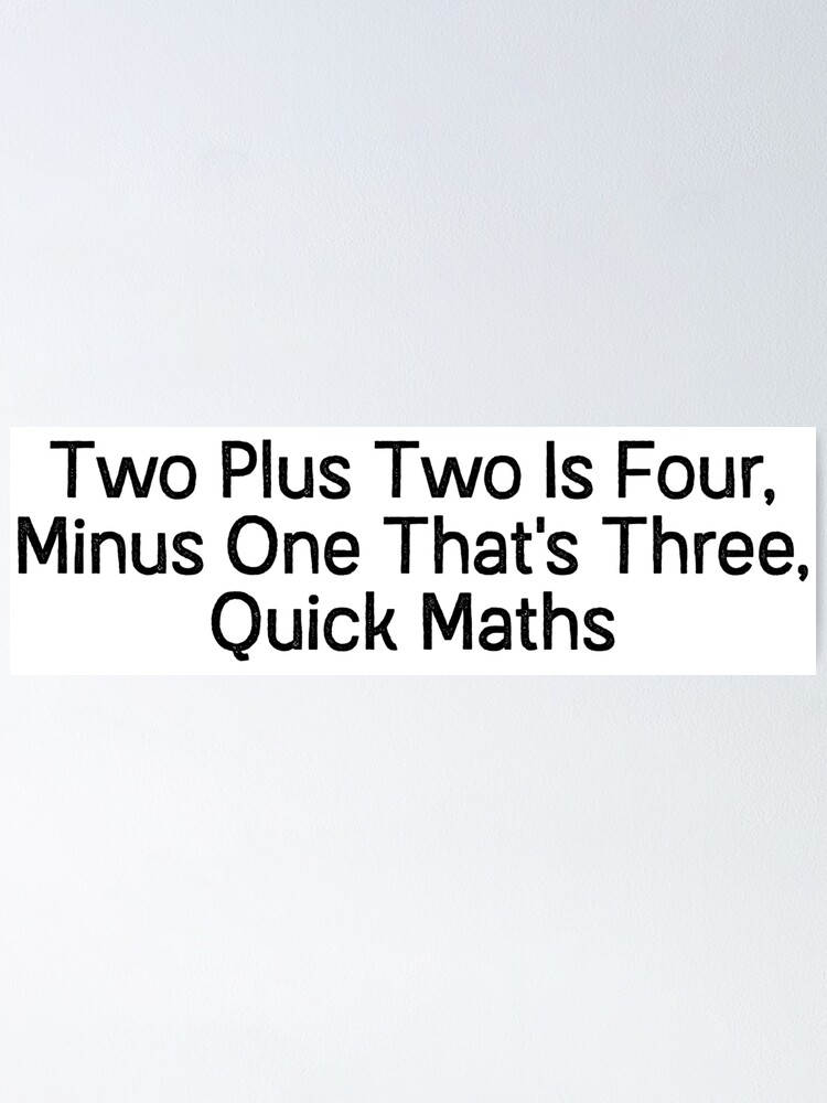 Two Plus Two Is Four Minus One That S Three Quick Maths Poster By Mandalapics Redbubble