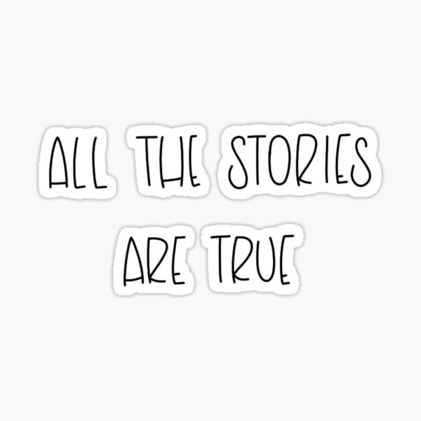 ALL THE STORIES ARE TRUE Sticker