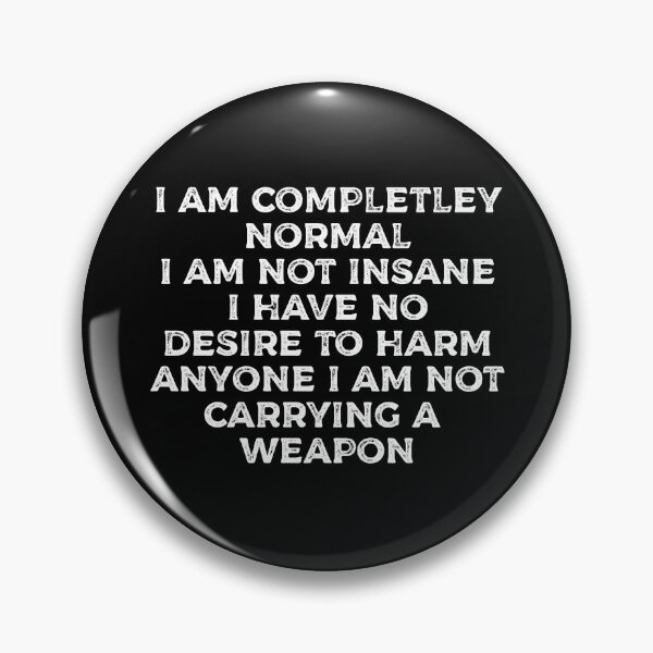 Item preview, I AM COMPLETELY NORMAL I AM NOT INSANE I HAVE NO DESIRE TO HARM ANYONE I AM NOT CARRYING A WEAPON funny shirt  designed and sold by cizito.