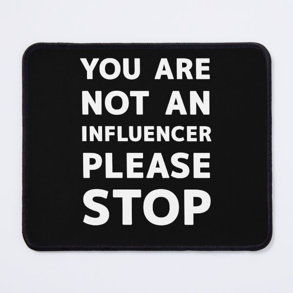 Item preview, YOU ARE NOT AN INFLUENCER PLEASE STOP designed and sold by Snee-K.