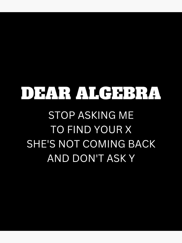 Dear Algebra Stop Asking Me To Find Your X - Funny Maths Joke Premium ...