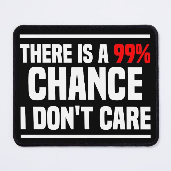 Item preview, There is a 99% chance i don't care - Sarcastic i don't care quote designed and sold by Blonc-ou.