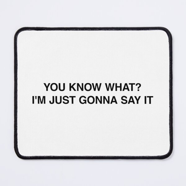 Item preview, You Know What? I'm Just Gonna Say It designed and sold by MemeTees69.