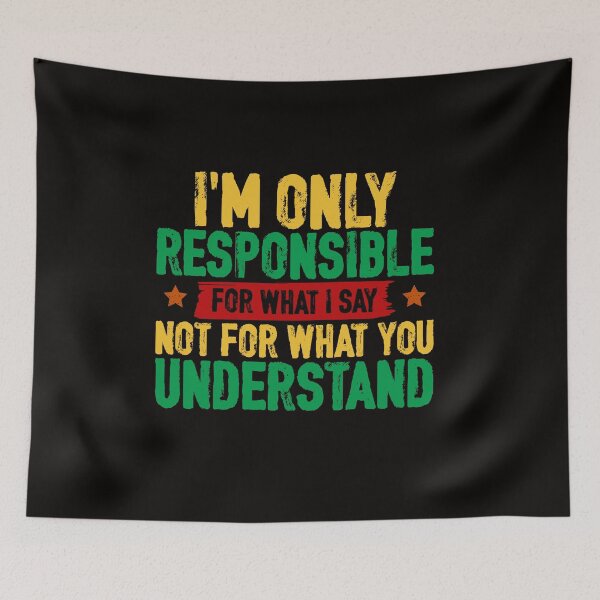 Item preview, I'm Only Responsible For What I Say. Not For What You Understand. designed and sold by Cordialpress.