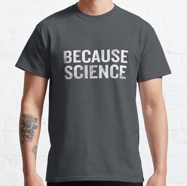 Because Science Funny Sarcastic Quote Nerd Gifts  Classic T-Shirt