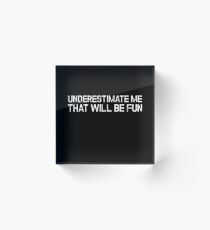 Underestimate Me That'll Be Fun Funny Quote Acrylic Block