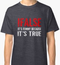 !False It's Funny Because It's True Programmer Quote Geek Classic T-Shirt