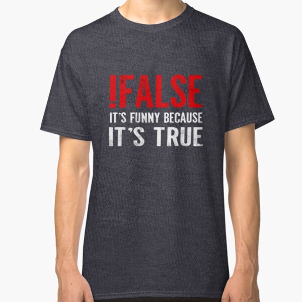 !False It's Funny Because It's True Programmer Quote Geek Classic T-Shirt
