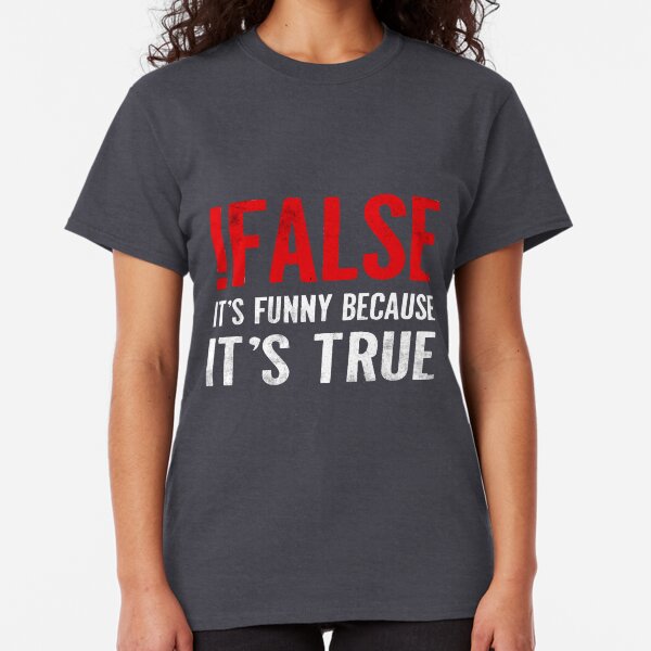 !False It's Funny Because It's True Programmer Quote Geek Classic T-Shirt