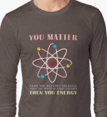 You Matter Than You Energy Funny Science Geek Quote Long Sleeve T-Shirt
