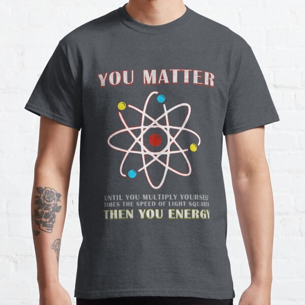 You Matter Than You Energy Funny Science Geek Quote Classic T-Shirt