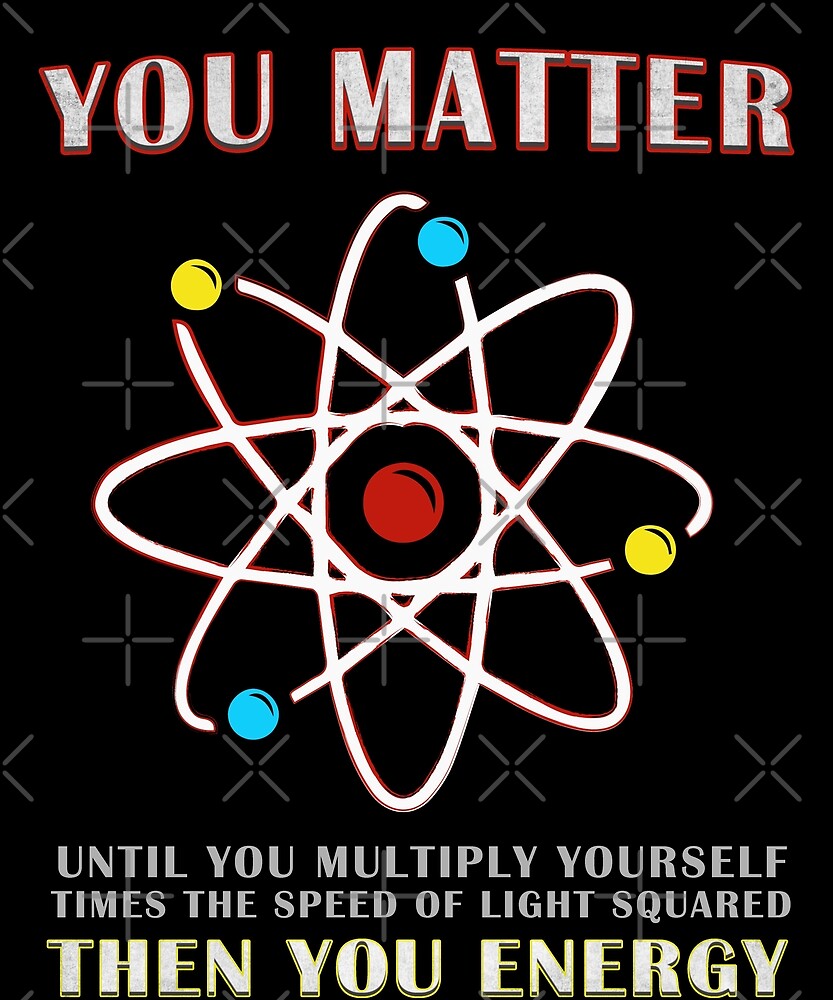 "You Matter Than You Energy Funny Science Geek Quote" by JapaneseInkArt