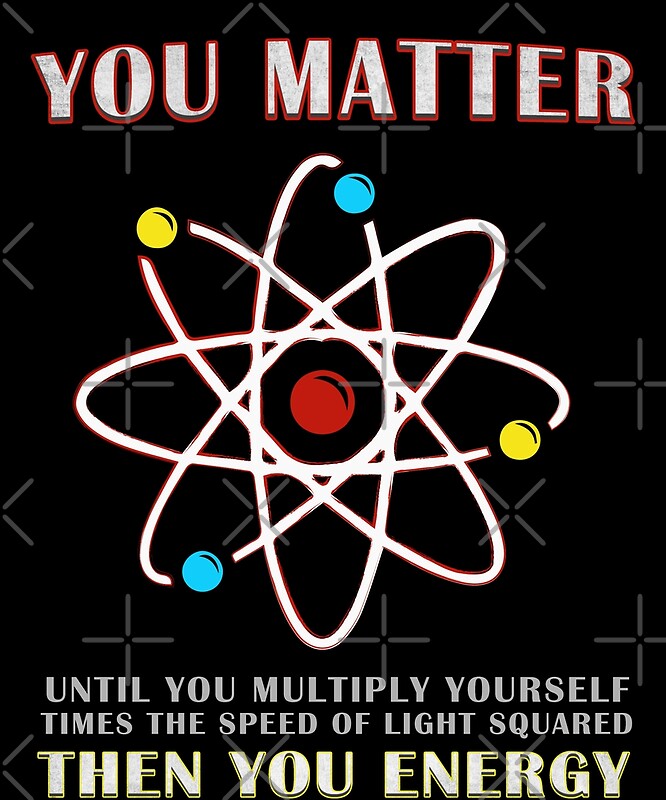 "You Matter Than You Energy Funny Science Geek Quote" by ...