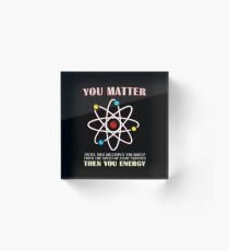 You Matter Than You Energy Funny Science Geek Quote Acrylic Block