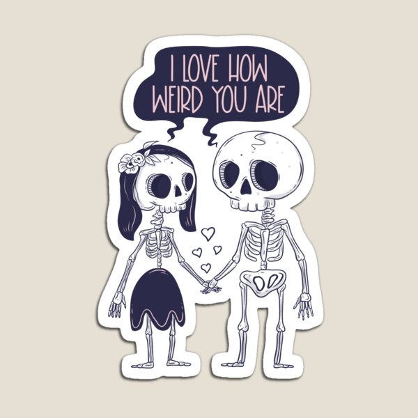 I love how weird you are Magnet