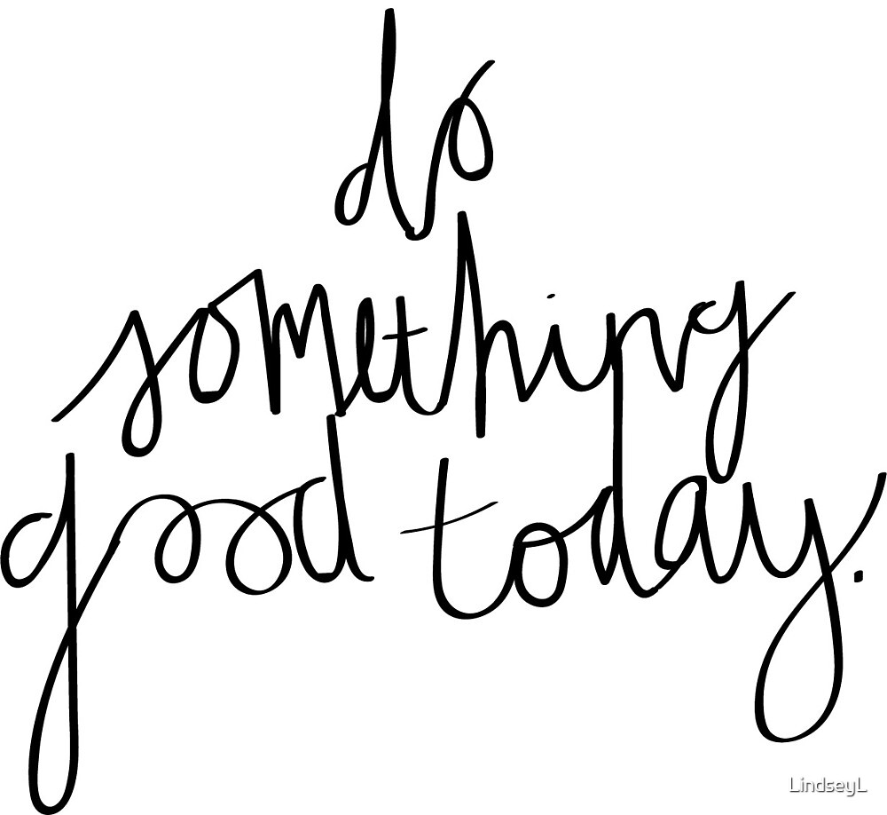 Do Something Good Today By LindseyL Redbubble do something good today by lindseyl redbubble