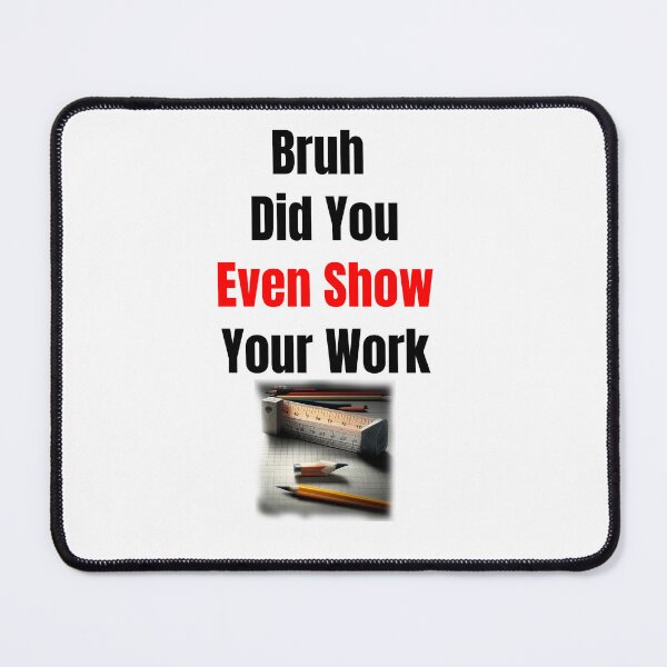 Item preview, Bruh Did You Even Show Your Work designed and sold by Estevam Marinho.