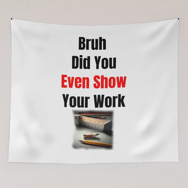 Item preview, Bruh Did You Even Show Your Work designed and sold by Estevam Marinho.