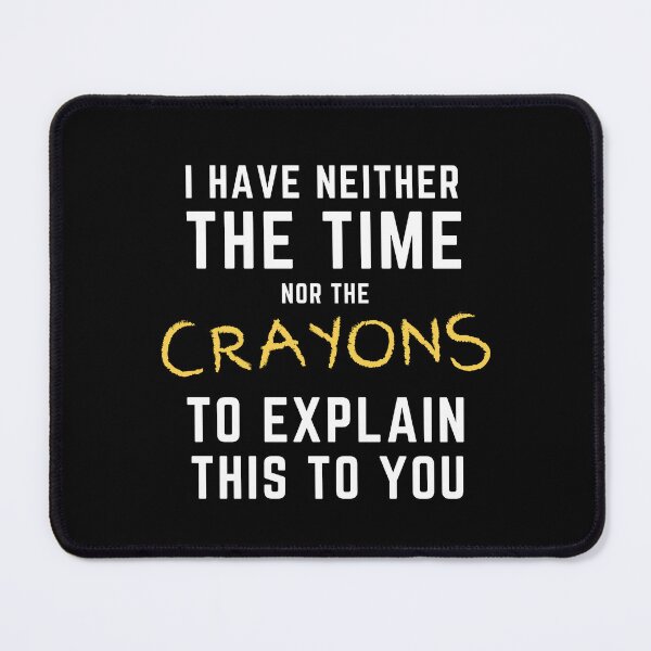 Item preview, I Have Neither the Time Nor the Crayons to Explain This to You designed and sold by SqueakitySqueak.