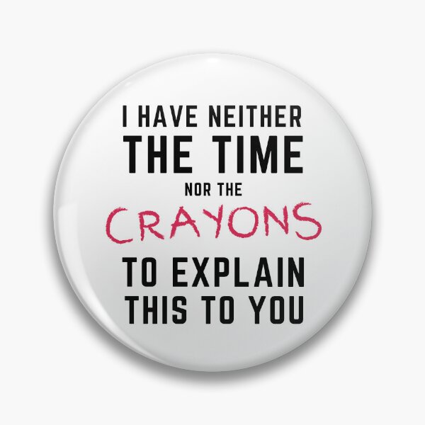 Item preview, I Have Neither the Time Nor the Crayons to Explain This to You designed and sold by SqueakitySqueak.