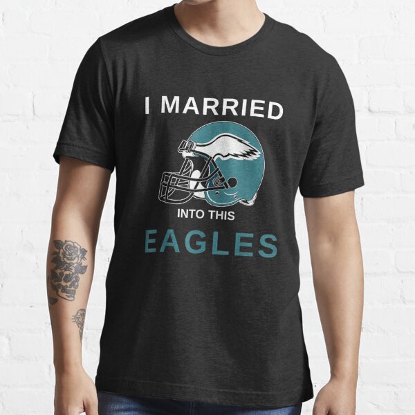 I Married Into This Eagles' Essential T-Shirt for Sale by