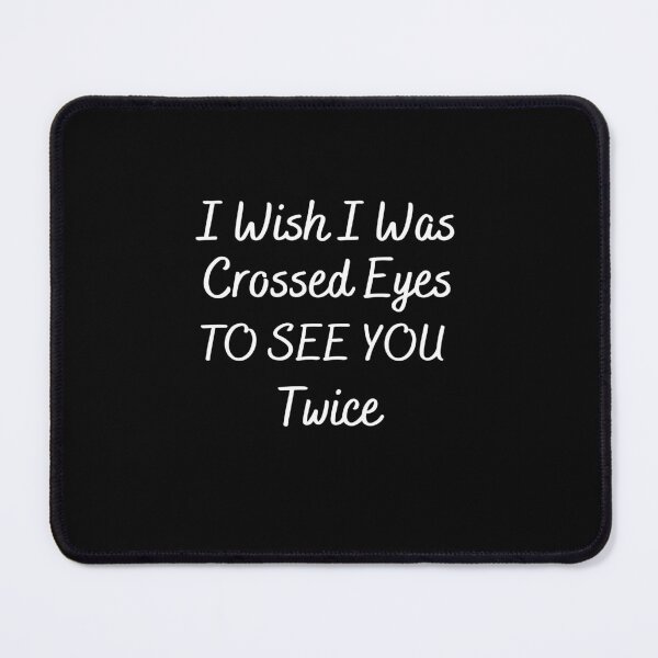 Item preview, I Wish I Was Crossed Eyes To See You Twice designed and sold by Trucker10.