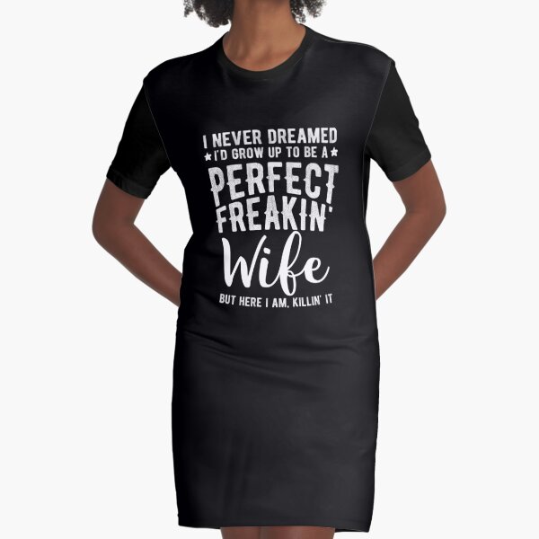 I Never Dreamed I'd Grow Up To Be A Perfect Freaking Wife Graphic T-Shirt Dress