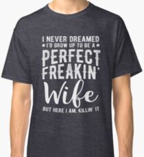 I Never Dreamed I'd Grow Up To Be A Perfect Freaking Wife Classic T-Shirt