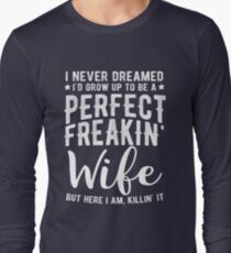 I Never Dreamed I'd Grow Up To Be A Perfect Freaking Wife Long Sleeve T-Shirt