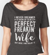 I Never Dreamed I'd Grow Up To Be A Perfect Freaking Wife Women's Relaxed Fit T-Shirt