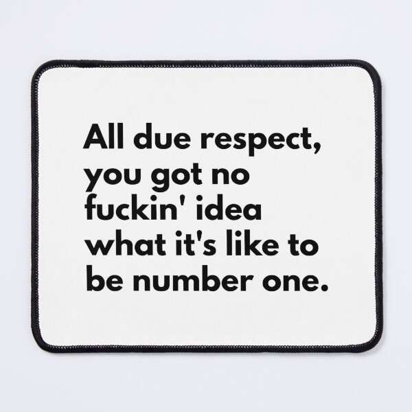 Item preview, All due respect, you got no fuckin' idea what it's like to be number one. designed and sold by Dj Gavric998.