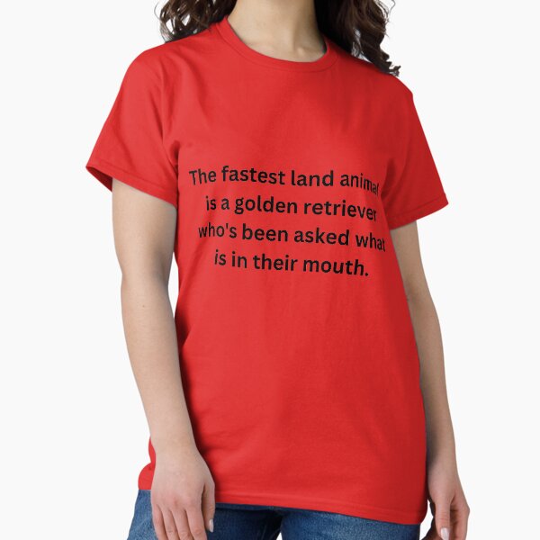 The fastest land animal is a golden retriever who's been asked what is in their mouth. Classic T-Shirt
