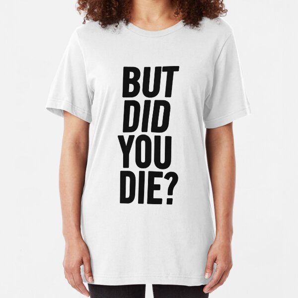 but did you die shirt