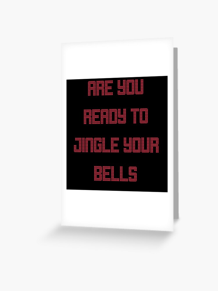 Are You Ready To Jingle Your Bells "Are you ready to jingle your bells?" Greeting Card for Sale by