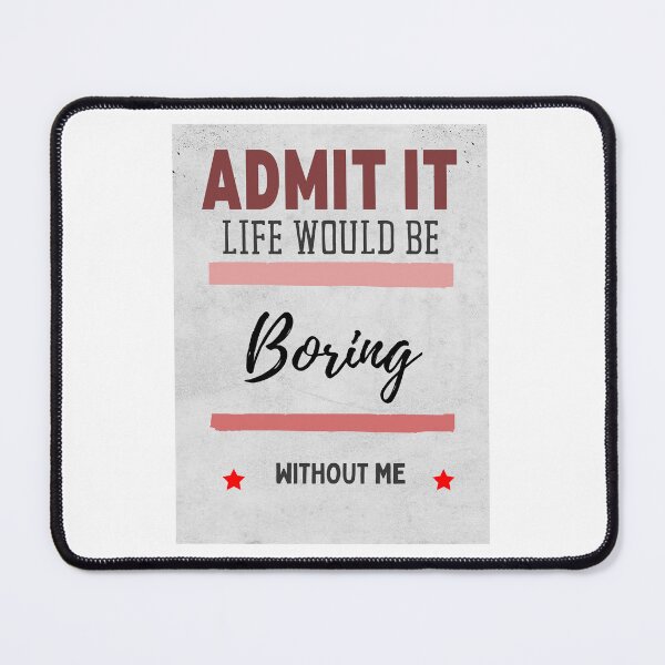 Item preview, Admit It Life Would Be Boring Without Me designed and sold by Echo Aesthetics.