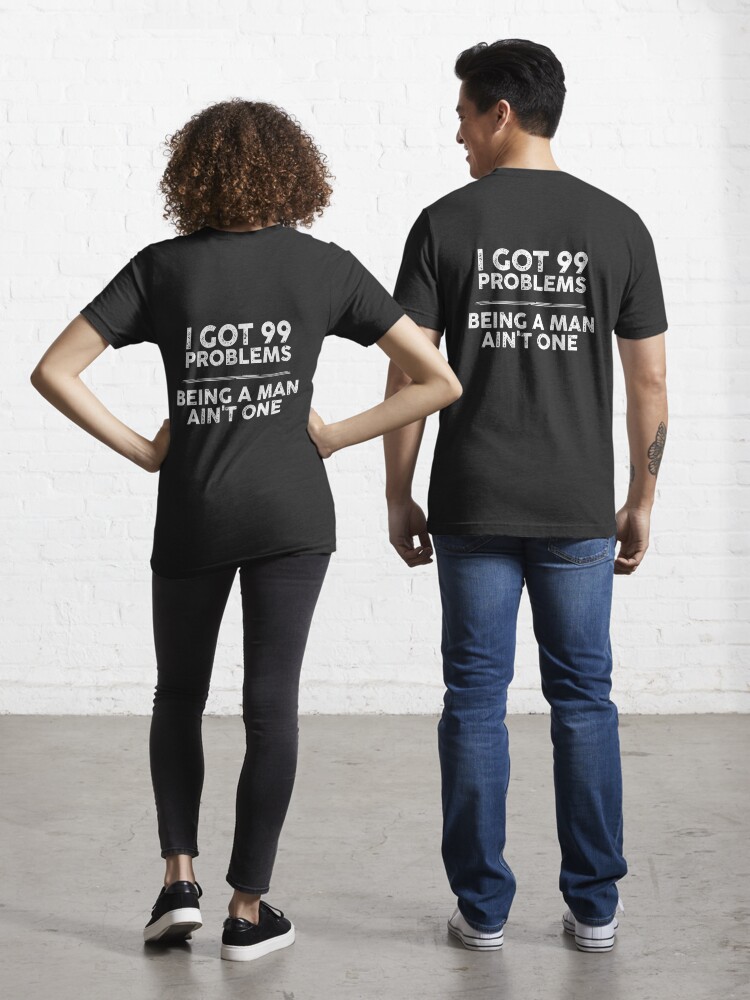 I got 99 problems, being a man ain't one | Essential T-Shirt
