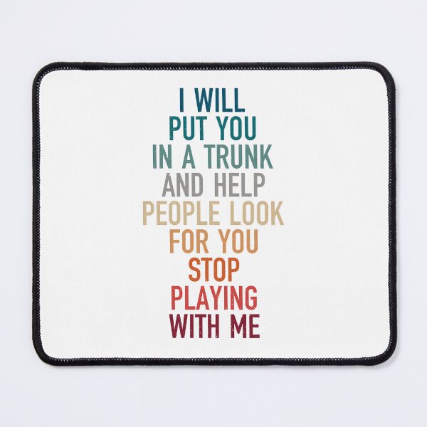 Item preview, i will put you in a trunk and help people look for you stop playing with me, vintage sarcastic sayings designed and sold by Design_for_merch.
