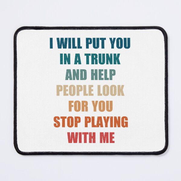 Item preview, i will put you in a trunk and help people look for you stop playing with me, funny authentic cool tee syaings designed and sold by Design_for_merch.