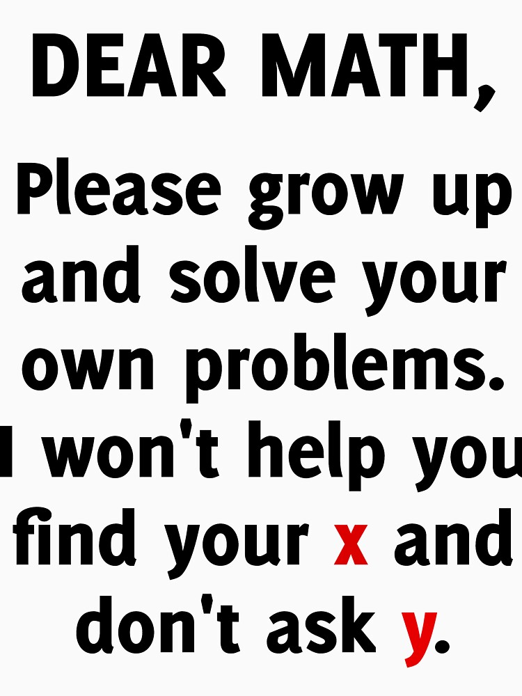 Dear Math Please Grow Up And Solve Your Own Problems Funny Tee T Shirt By Artvia Redbubble