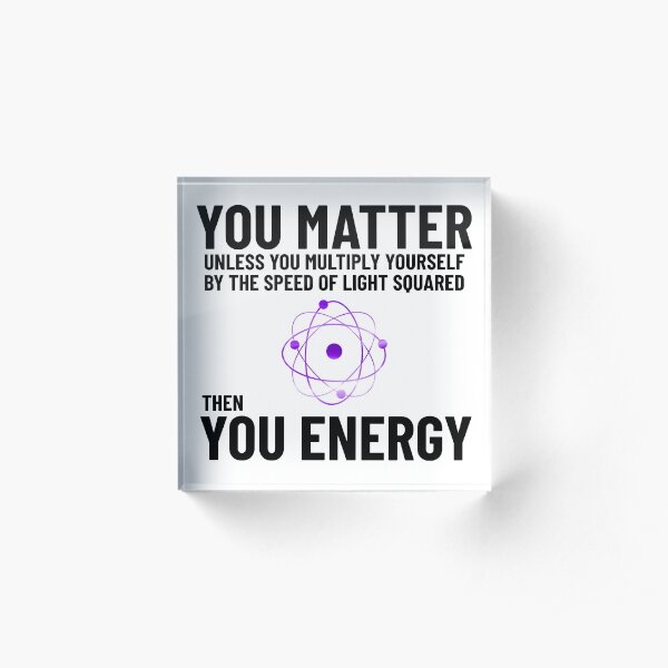 You Matter x speed of light square = you energy Acrylic Block