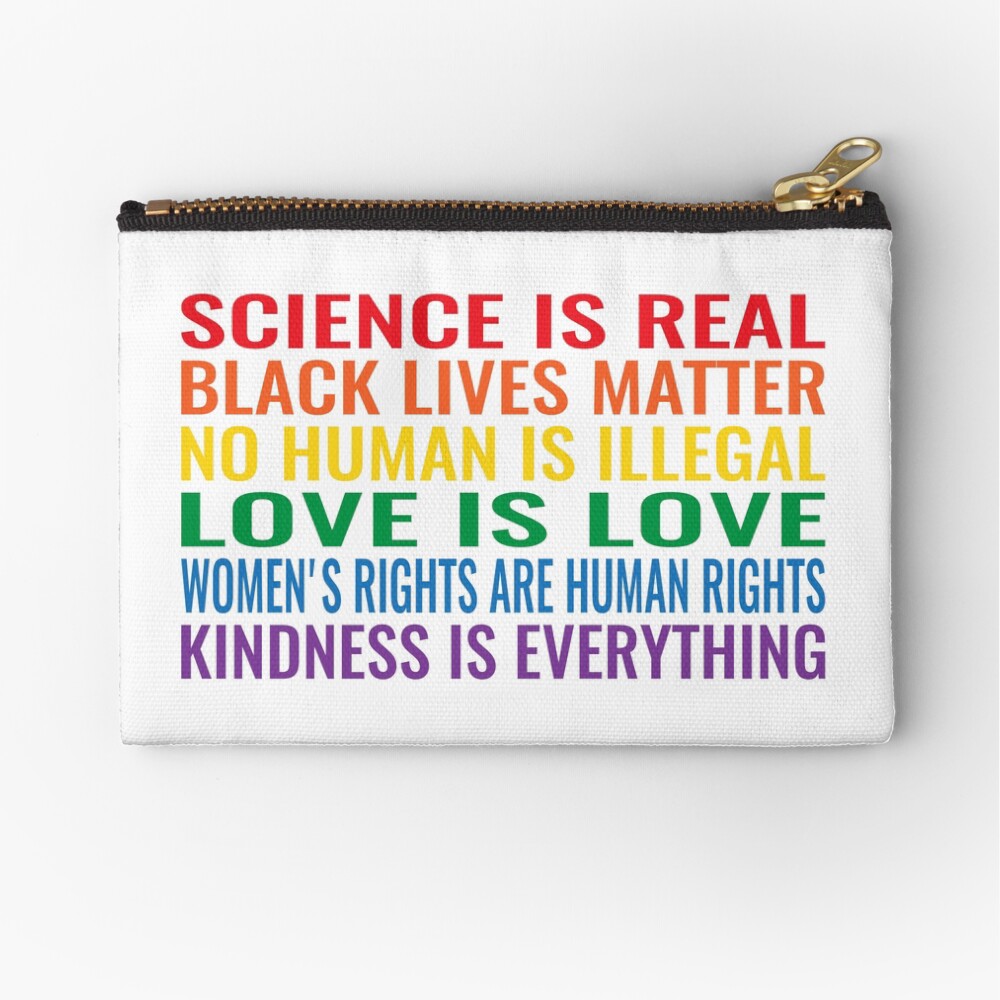 Science is real! Black lives matter! No human is illegal! Love is love! Women's rights are human rights! Kindness is everything! Shirt Zipper Pouch