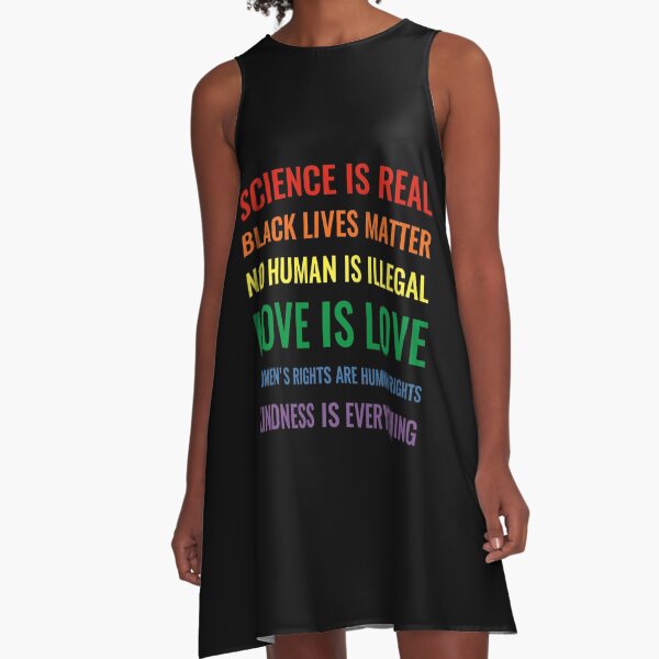 Science is real! Black lives matter! No human is illegal! Love is love! Women's rights are human rights! Kindness is everything! Shirt A-Line Dress