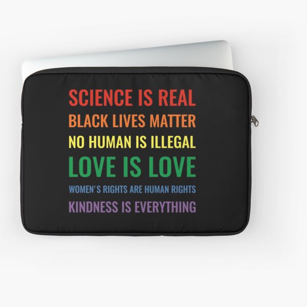 Science is real! Black lives matter! No human is illegal! Love is love! Women's rights are human rights! Kindness is everything! Shirt Laptop Sleeve
