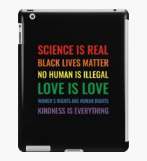 Science is real! Black lives matter! No human is illegal! Love is love! Women's rights are human rights! Kindness is everything! Shirt iPad Case/Skin