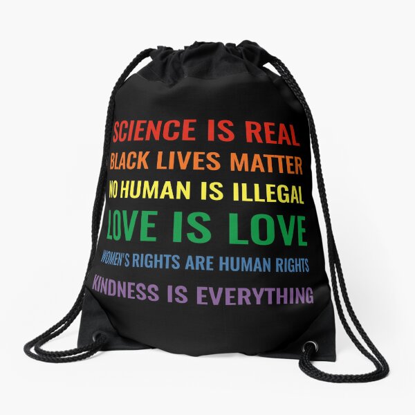 Science is real! Black lives matter! No human is illegal! Love is love! Women's rights are human rights! Kindness is everything! Shirt Drawstring Bag