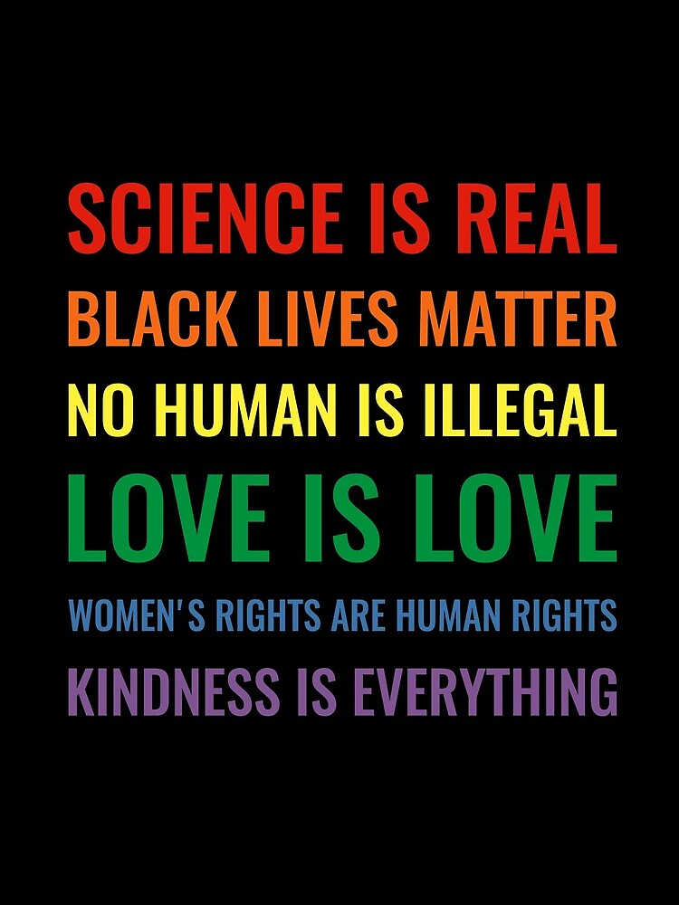 Science is real! Black lives matter! No human is illegal! Love is love! Women's rights are human rights! Kindness is everything! Shirt by simbamerch