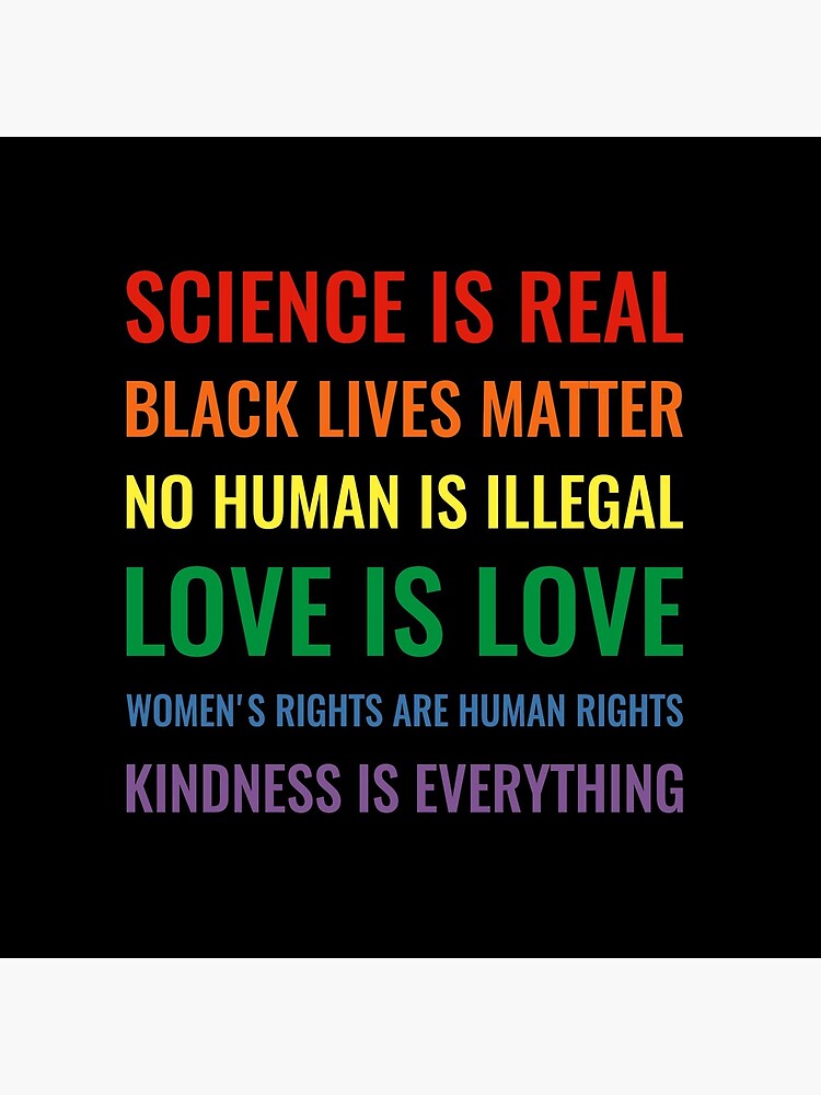 Science is real! Black lives matter! No human is illegal! Love is love! Women's rights are human rights! Kindness is everything! Shirt by simbamerch